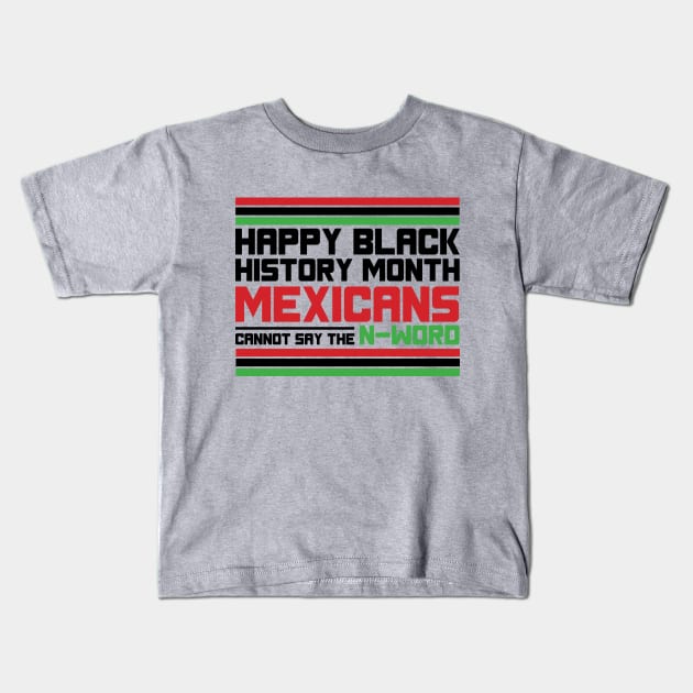 HAPPY BLACK HISTORY MONTH MEXICANS CANNOT SAY THE N-WORD TEE SWEATER HOODIE GIFT PRESENT BIRTHDAY CHRISTMAS Kids T-Shirt by HumorAndVintageMerchShop